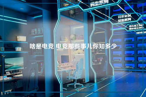啥是电竞 电竞那些事儿你知多少